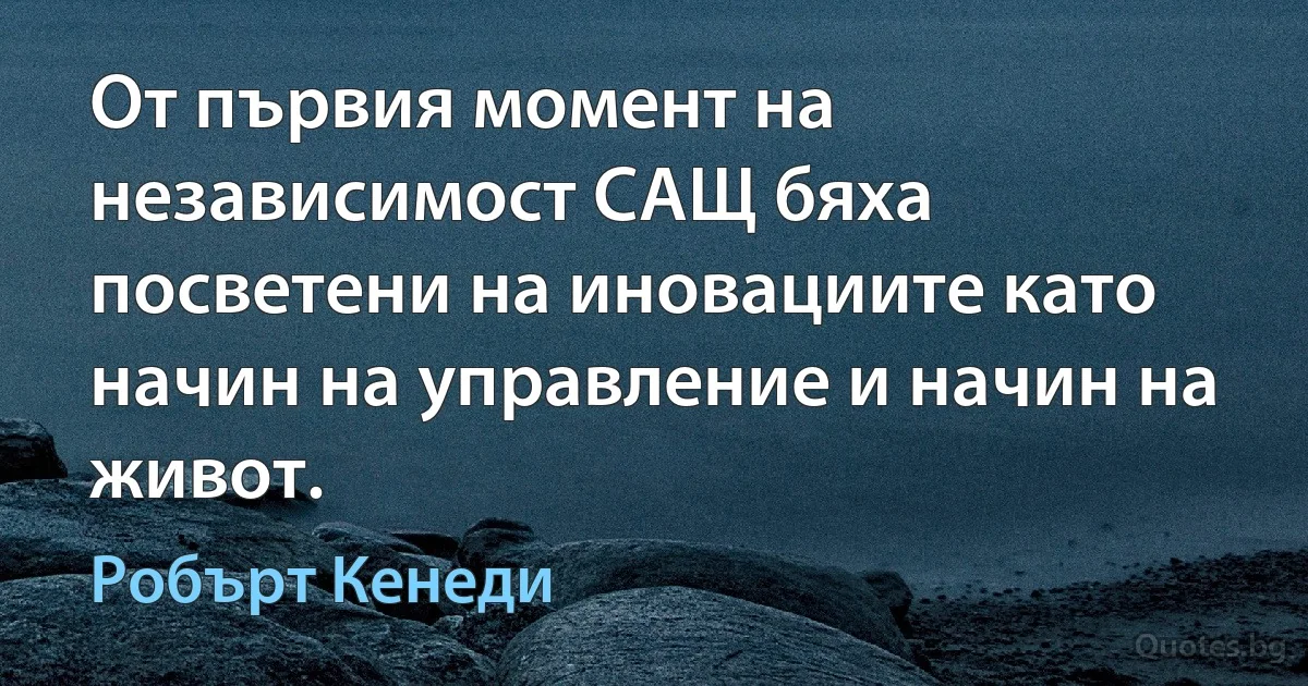 От първия момент на независимост САЩ бяха посветени на иновациите като начин на управление и начин на живот. (Робърт Кенеди)