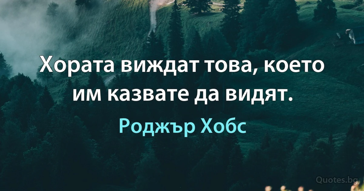 Хората виждат това, което им казвате да видят. (Роджър Хобс)