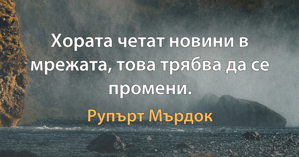 Хората четат новини в мрежата, това трябва да се промени. (Рупърт Мърдок)