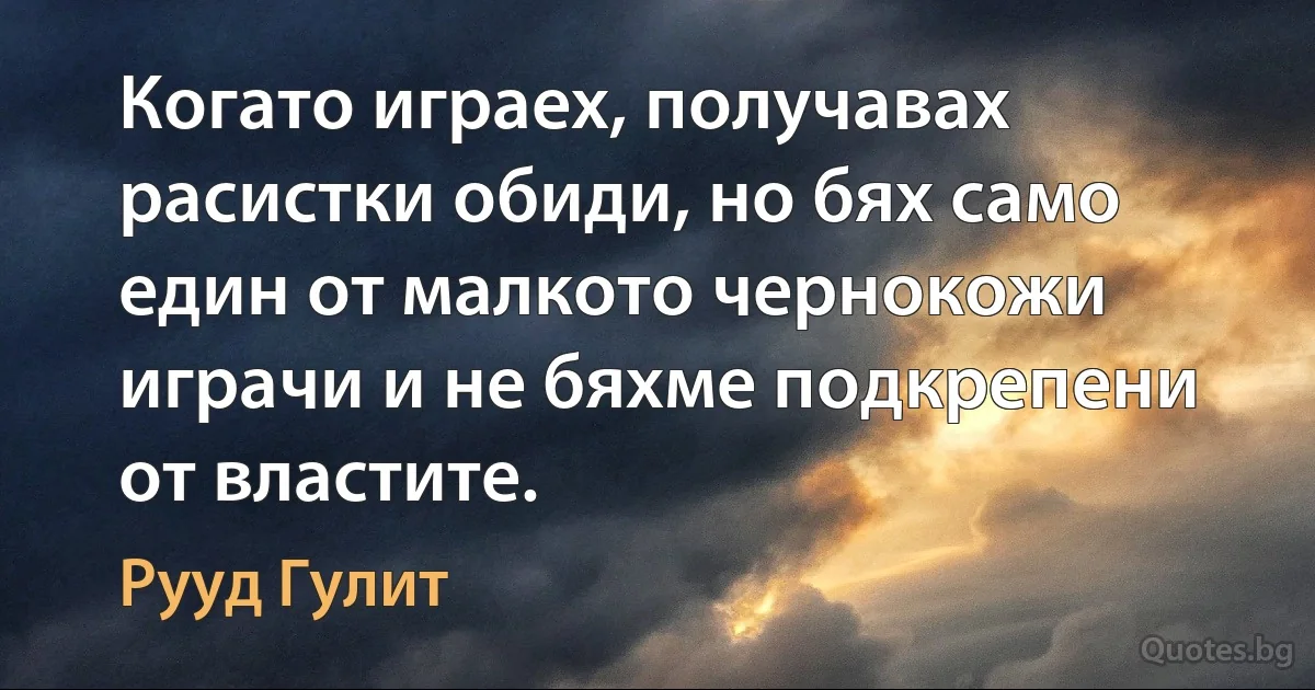 Когато играех, получавах расистки обиди, но бях само един от малкото чернокожи играчи и не бяхме подкрепени от властите. (Рууд Гулит)