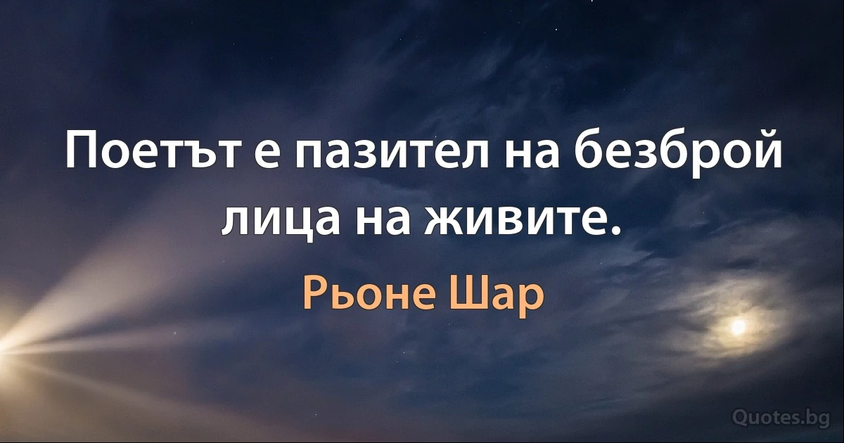 Поетът е пазител на безброй лица на живите. (Рьоне Шар)