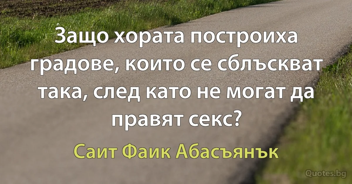 Защо хората построиха градове, които се сблъскват така, след като не могат да правят секс? (Саит Фаик Абасъянък)