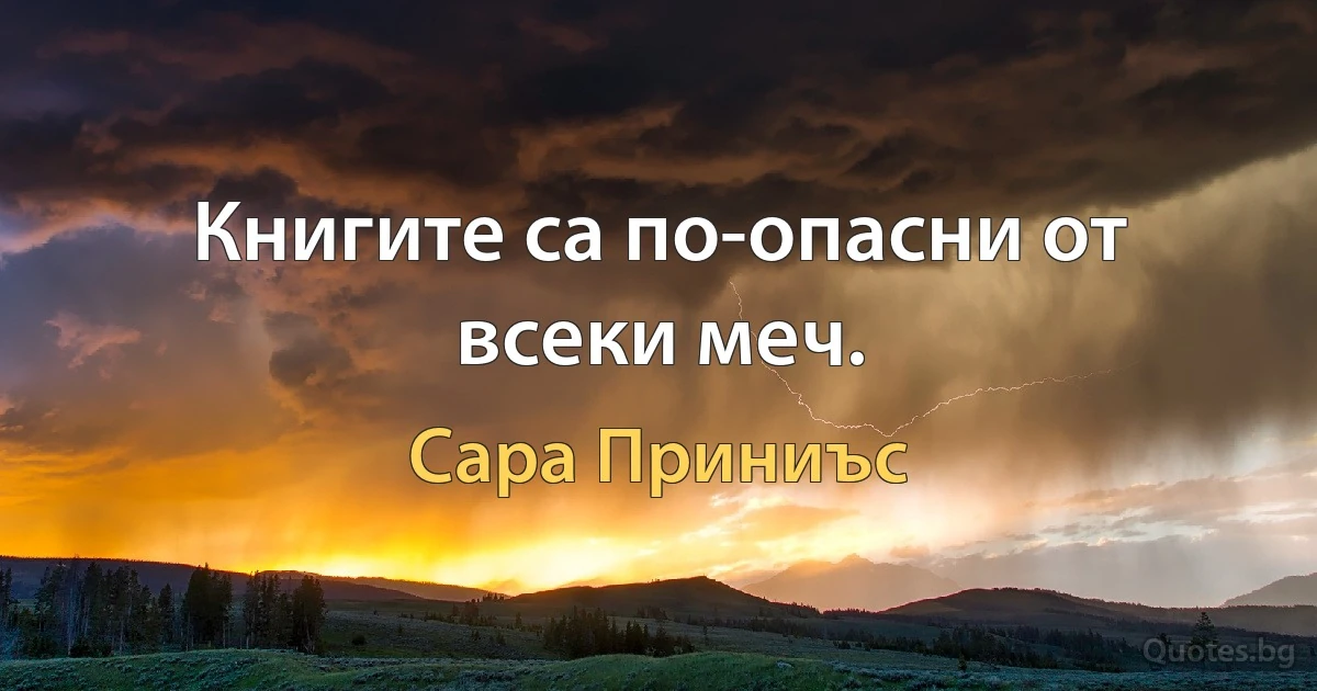 Книгите са по-опасни от всеки меч. (Сара Приниъс)