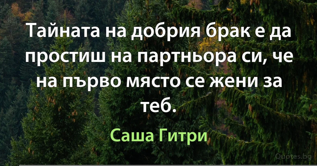 Тайната на добрия брак е да простиш на партньора си, че на първо място се жени за теб. (Саша Гитри)