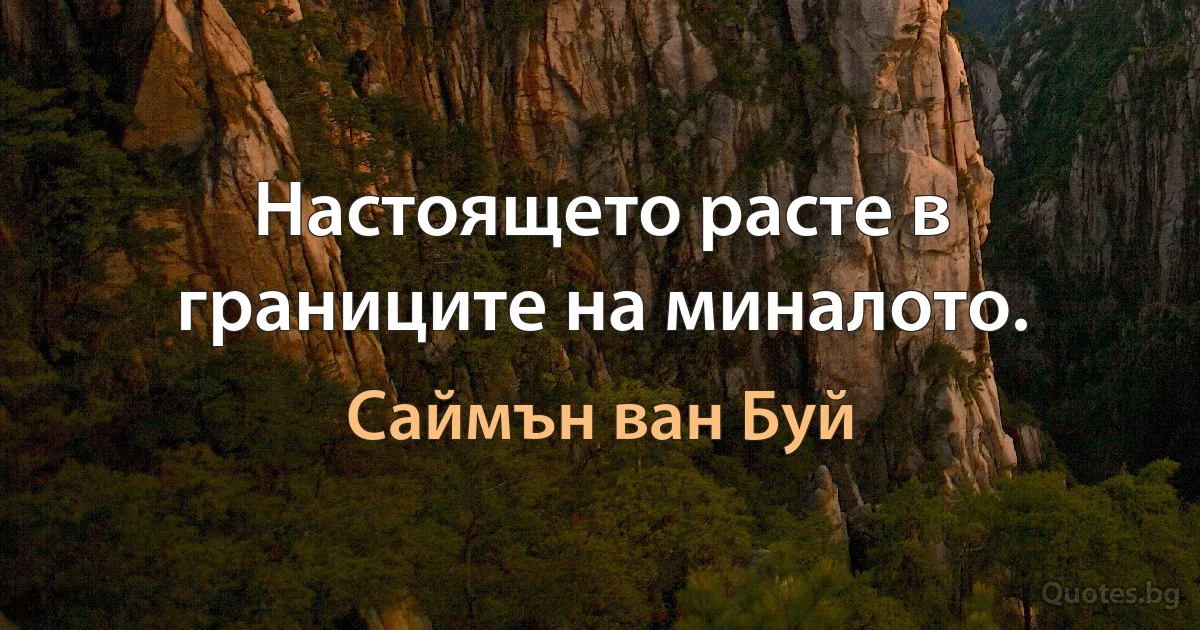 Настоящето расте в границите на миналото. (Саймън ван Буй)