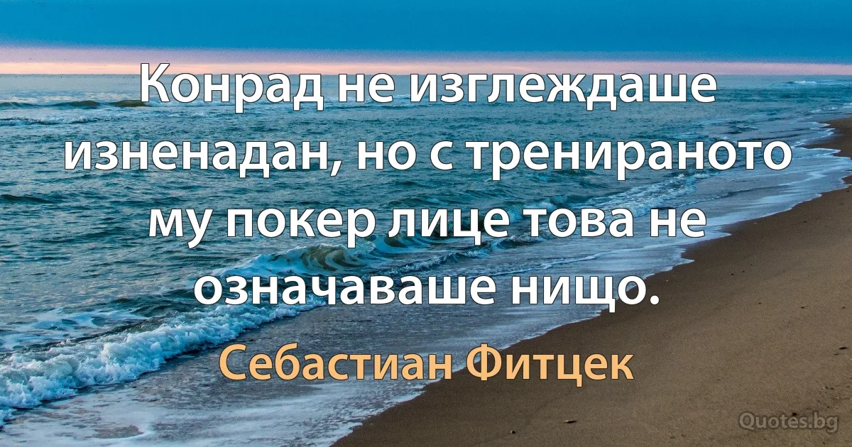 Конрад не изглеждаше изненадан, но с тренираното му покер лице това не означаваше нищо. (Себастиан Фитцек)