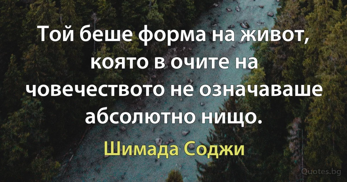 Той беше форма на живот, която в очите на човечеството не означаваше абсолютно нищо. (Шимада Соджи)