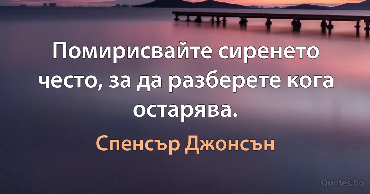 Помирисвайте сиренето често, за да разберете кога остарява. (Спенсър Джонсън)