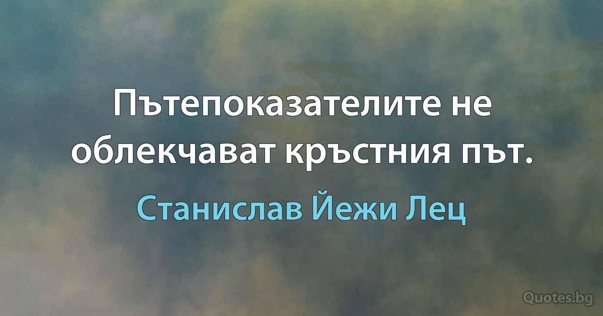 Пътепоказателите не облекчават кръстния път. (Станислав Йежи Лец)