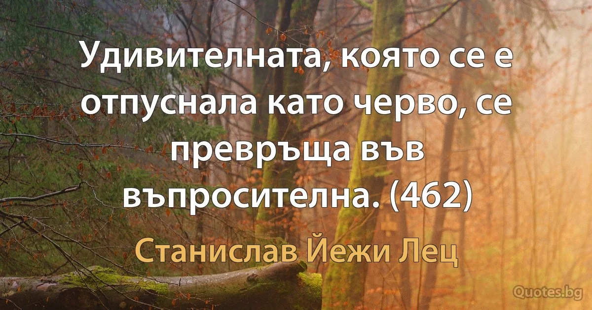 Удивителната, която се е отпуснала като черво, се превръща във въпросителна. (462) (Станислав Йежи Лец)