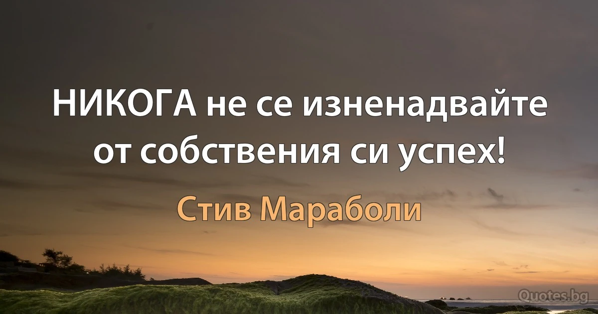 НИКОГА не се изненадвайте от собствения си успех! (Стив Мараболи)