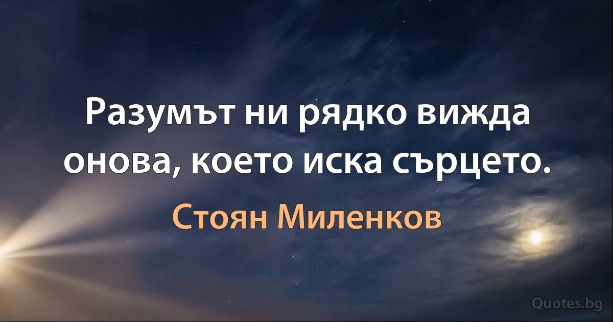 Разумът ни рядко вижда онова, което иска сърцето. (Стоян Миленков)