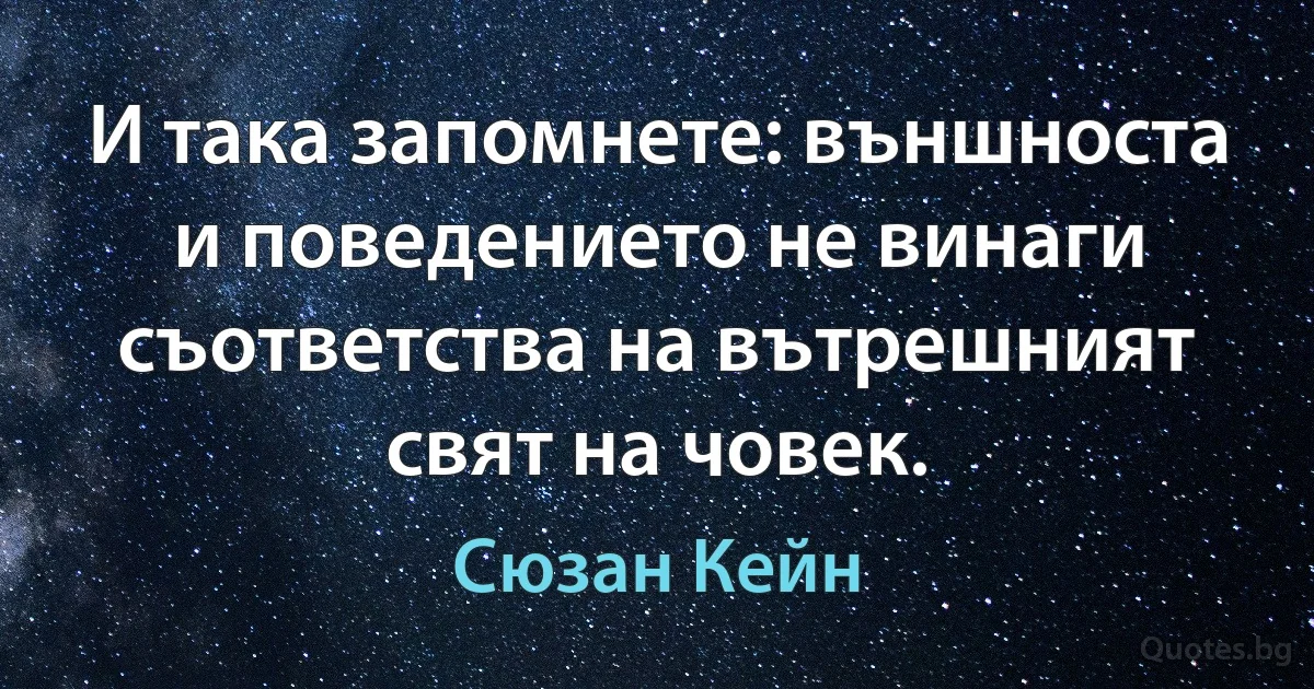 И така запомнете: външноста и поведението не винаги съответства на вътрешният свят на човек. (Сюзан Кейн)