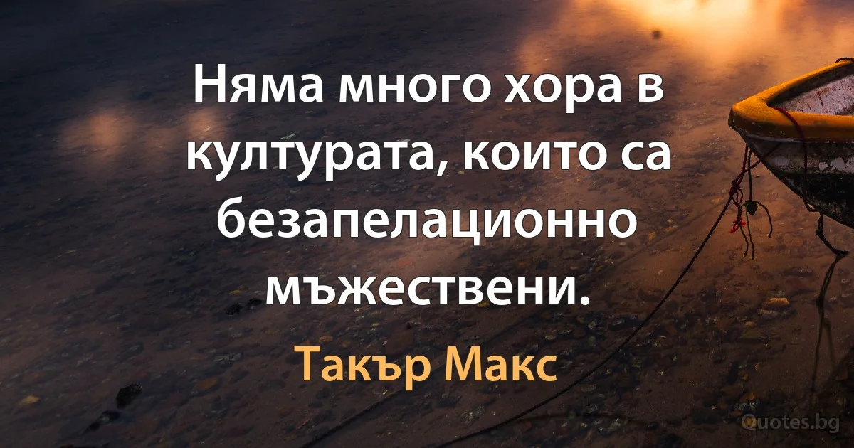 Няма много хора в културата, които са безапелационно мъжествени. (Такър Макс)