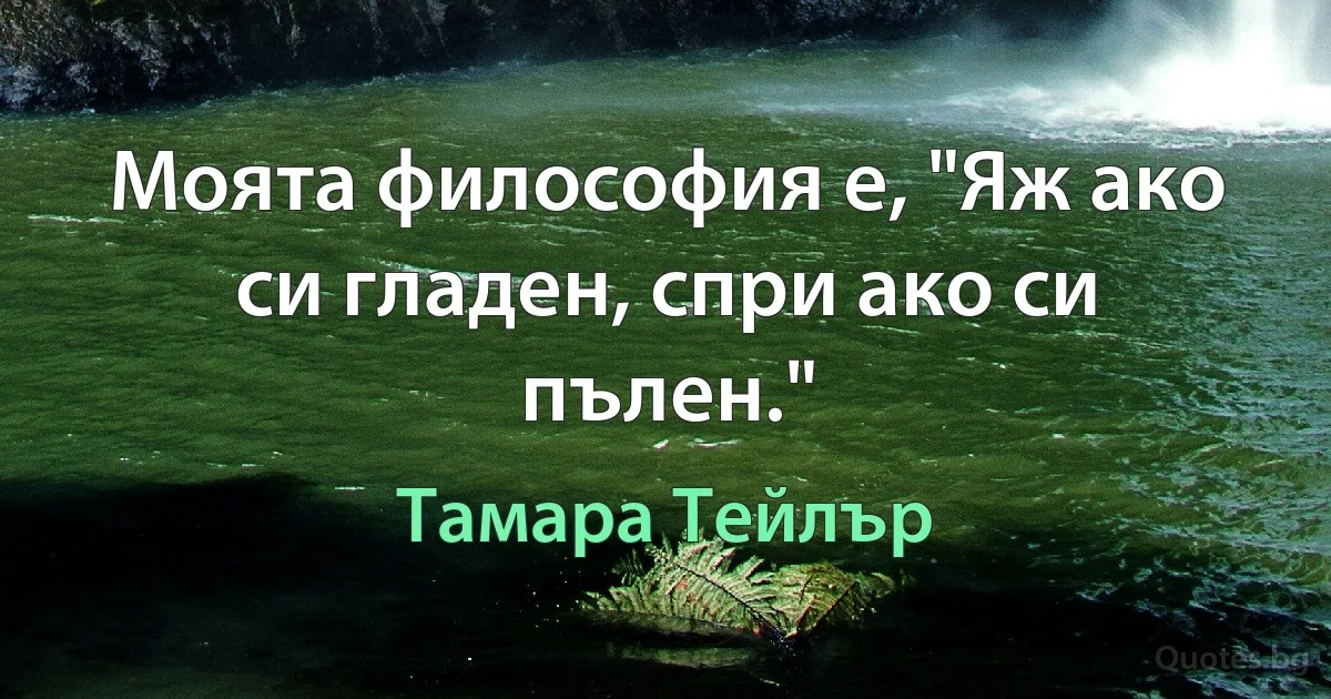 Моята философия е, "Яж ако си гладен, спри ако си пълен." (Тамара Тейлър)