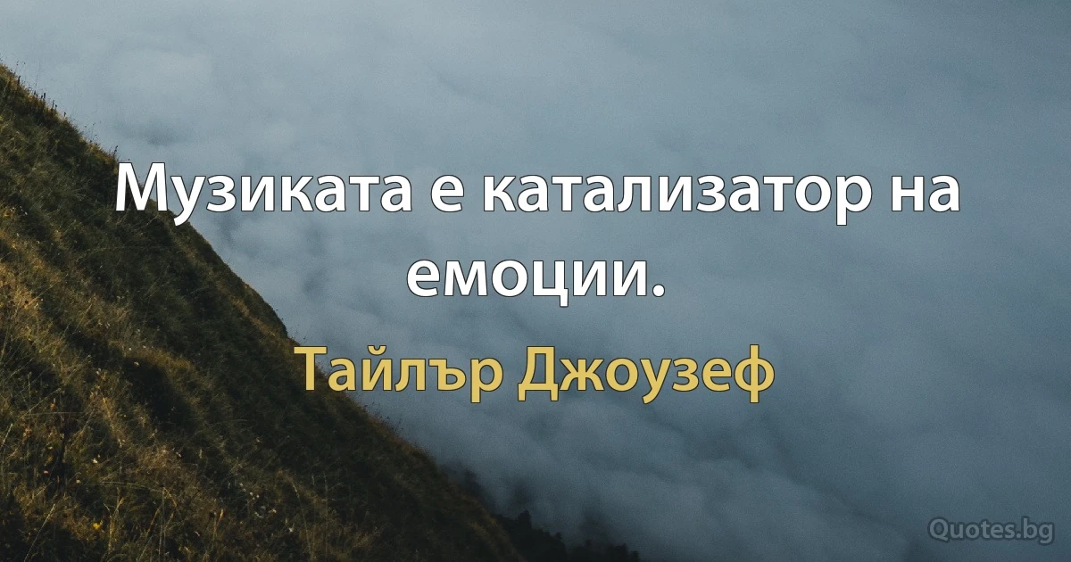 Музиката е катализатор на емоции. (Тайлър Джоузеф)