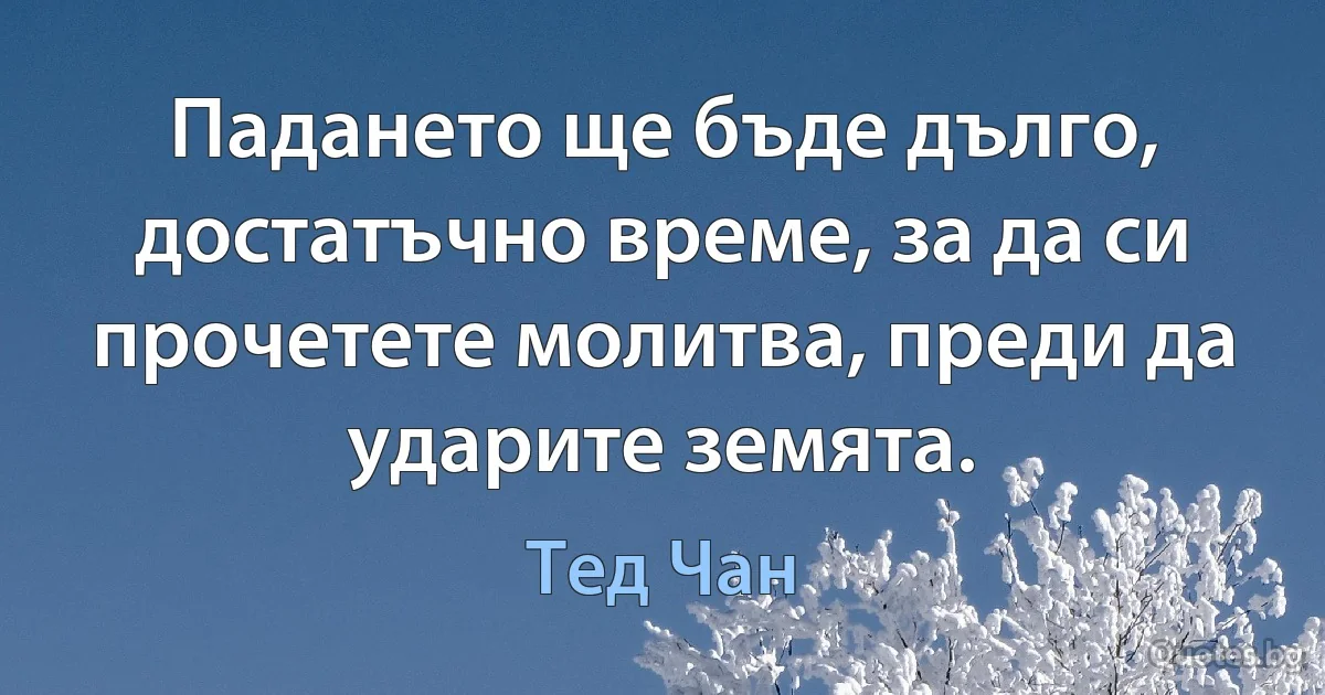 Падането ще бъде дълго, достатъчно време, за да си прочетете молитва, преди да ударите земята. (Тед Чан)