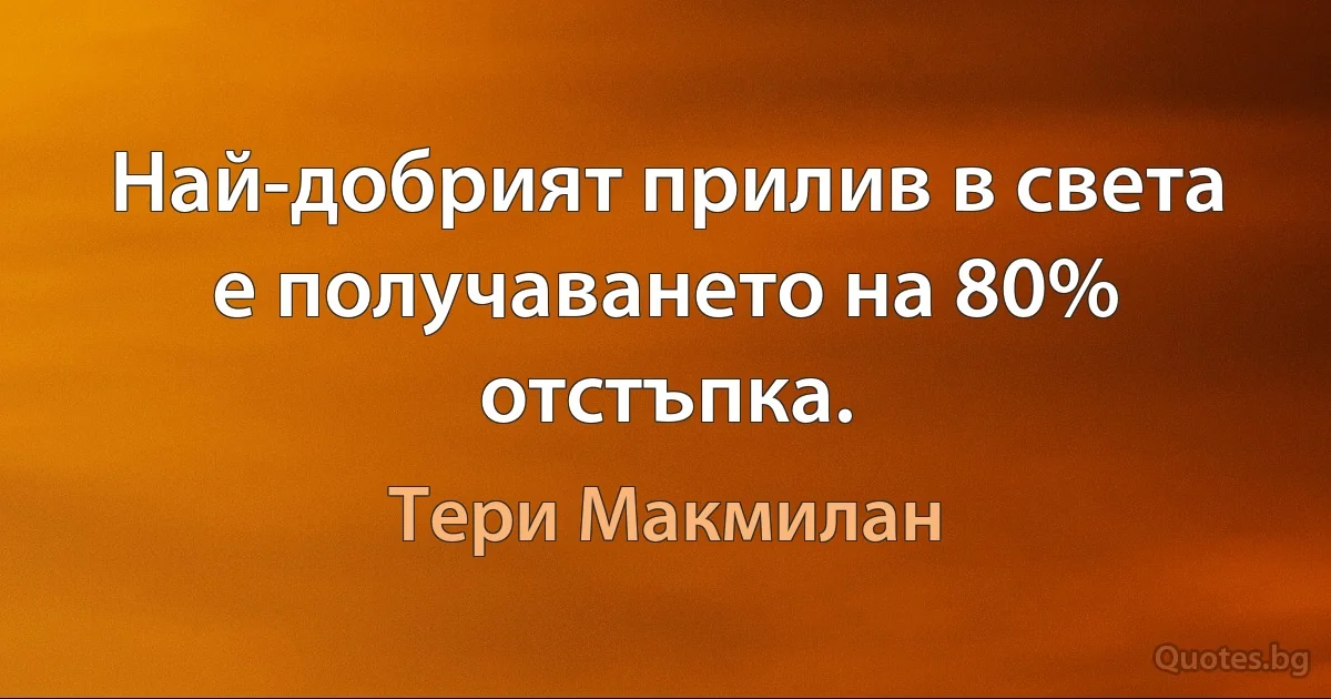 Най-добрият прилив в света е получаването на 80% отстъпка. (Тери Макмилан)