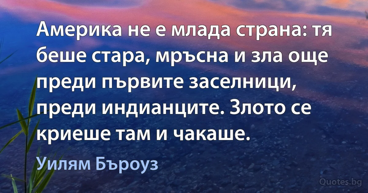 Америка не е млада страна: тя беше стара, мръсна и зла още преди първите заселници, преди индианците. Злото се криеше там и чакаше. (Уилям Бъроуз)