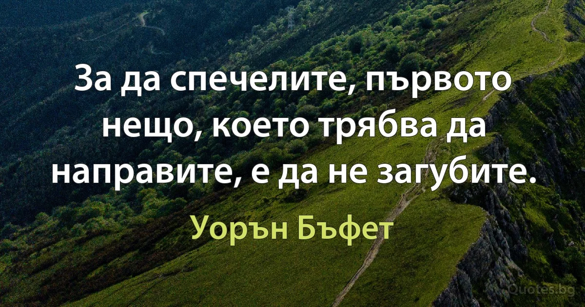 За да спечелите, първото нещо, което трябва да направите, е да не загубите. (Уорън Бъфет)