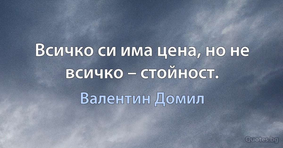 Всичко си има цена, но не всичко – стойност. (Валентин Домил)