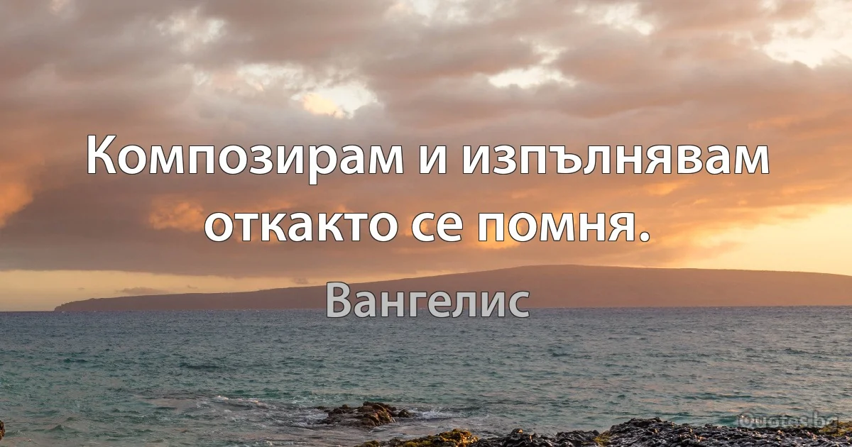 Композирам и изпълнявам откакто се помня. (Вангелис)