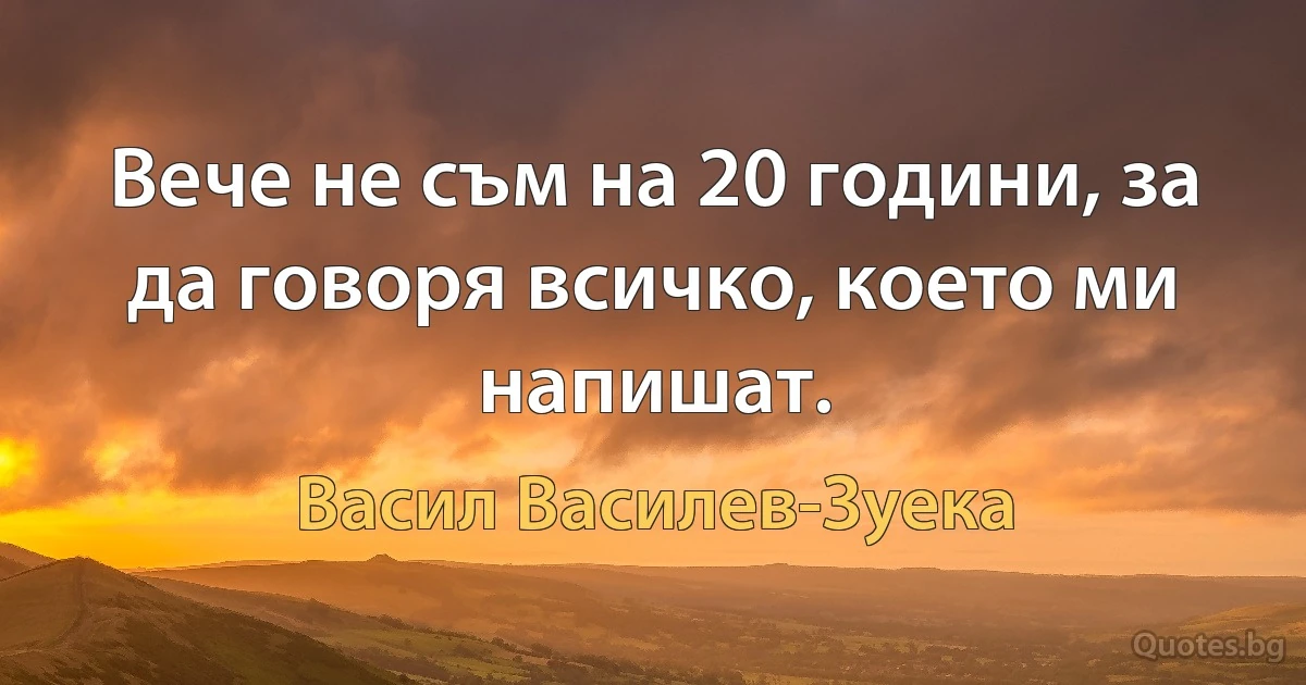 Вече не съм на 20 години, за да говоря всичко, което ми напишат. (Васил Василев-Зуека)