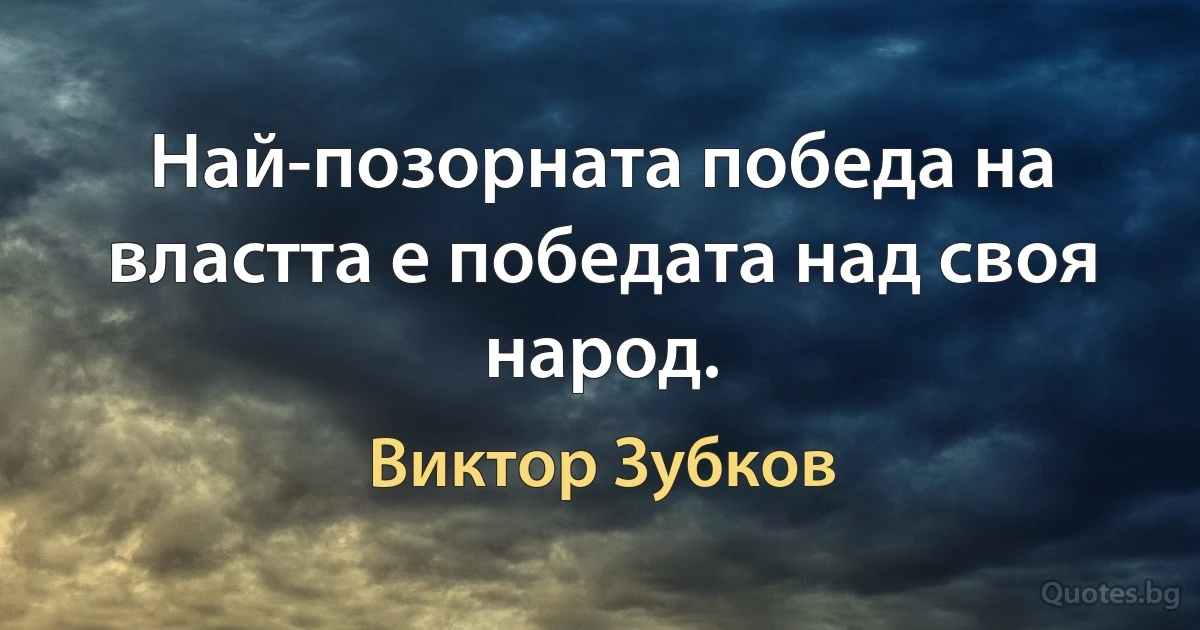 Най-позорната победа на властта е победата над своя народ. (Виктор Зубков)