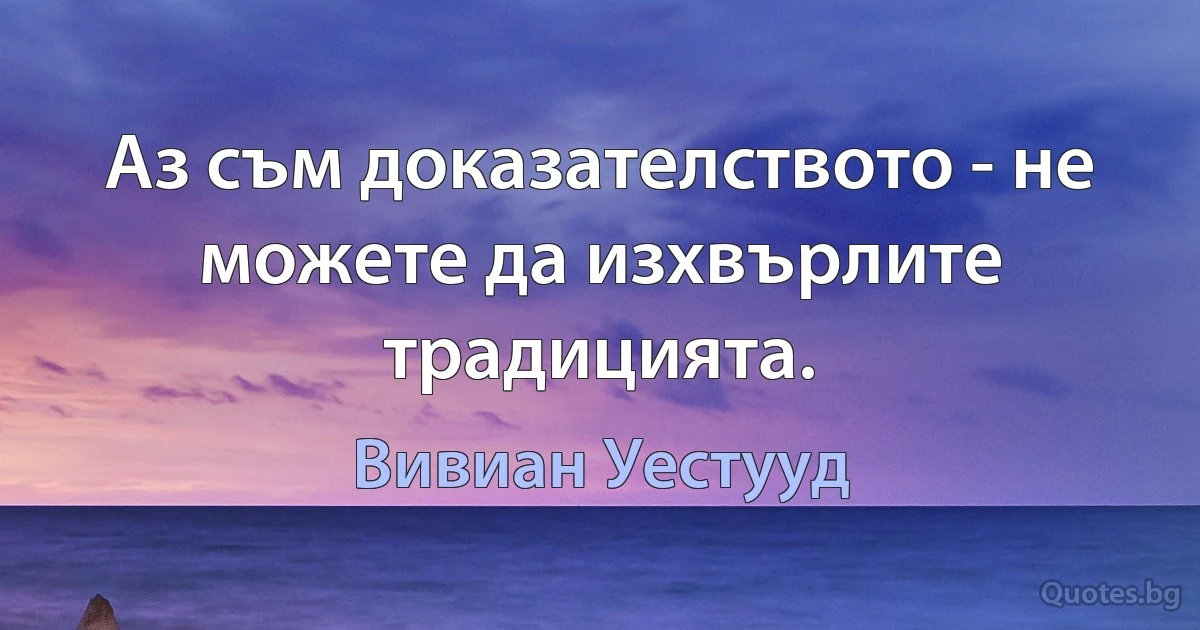 Аз съм доказателството - не можете да изхвърлите традицията. (Вивиан Уестууд)