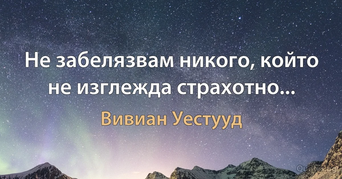 Не забелязвам никого, който не изглежда страхотно... (Вивиан Уестууд)