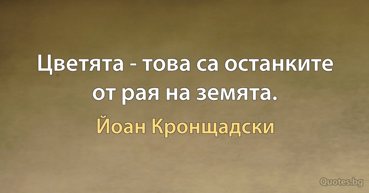 Цветята - това са останките от рая на земята. (Йоан Кронщадски)