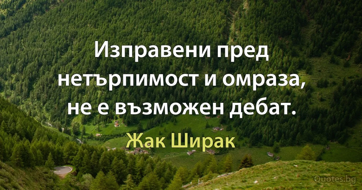 Изправени пред нетърпимост и омраза, не е възможен дебат. (Жак Ширак)