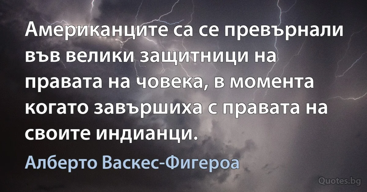 Американците са се превърнали във велики защитници на правата на човека, в момента когато завършиха с правата на своите индианци. (Алберто Васкес-Фигероа)