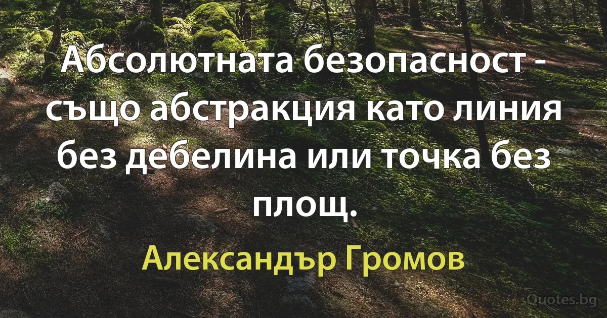 Абсолютната безопасност - също абстракция като линия без дебелина или точка без площ. (Александър Громов)