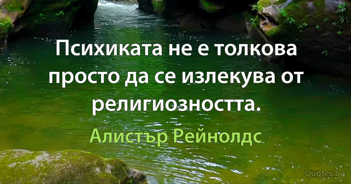 Психиката не е толкова просто да се излекува от религиозността. (Алистър Рейнолдс)