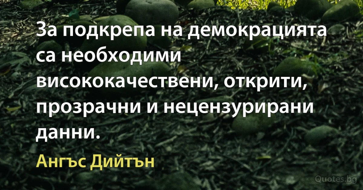 За подкрепа на демокрацията са необходими висококачествени, открити, прозрачни и нецензурирани данни. (Ангъс Дийтън)