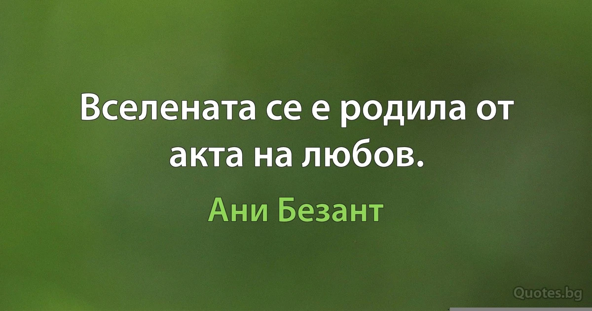 Вселената се е родила от акта на любов. (Ани Безант)