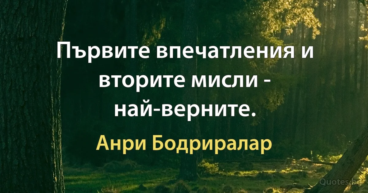 Първите впечатления и вторите мисли - най-верните. (Анри Бодриралар)