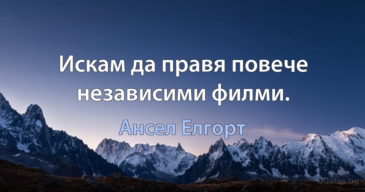 Искам да правя повече независими филми. (Ансел Елгорт)