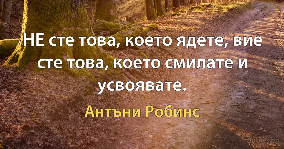 НЕ сте това, което ядете, вие сте това, което смилате и усвоявате. (Антъни Робинс)