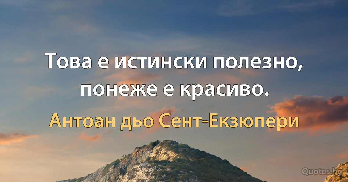 Това е истински полезно, понеже е красиво. (Антоан дьо Сент-Екзюпери)