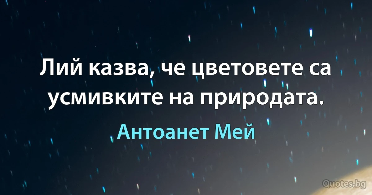 Лий казва, че цветовете са усмивките на природата. (Антоанет Мей)