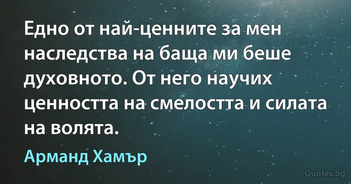 Едно от най-ценните за мен наследства на баща ми беше духовното. От него научих ценността на смелостта и силата на волята. (Арманд Хамър)