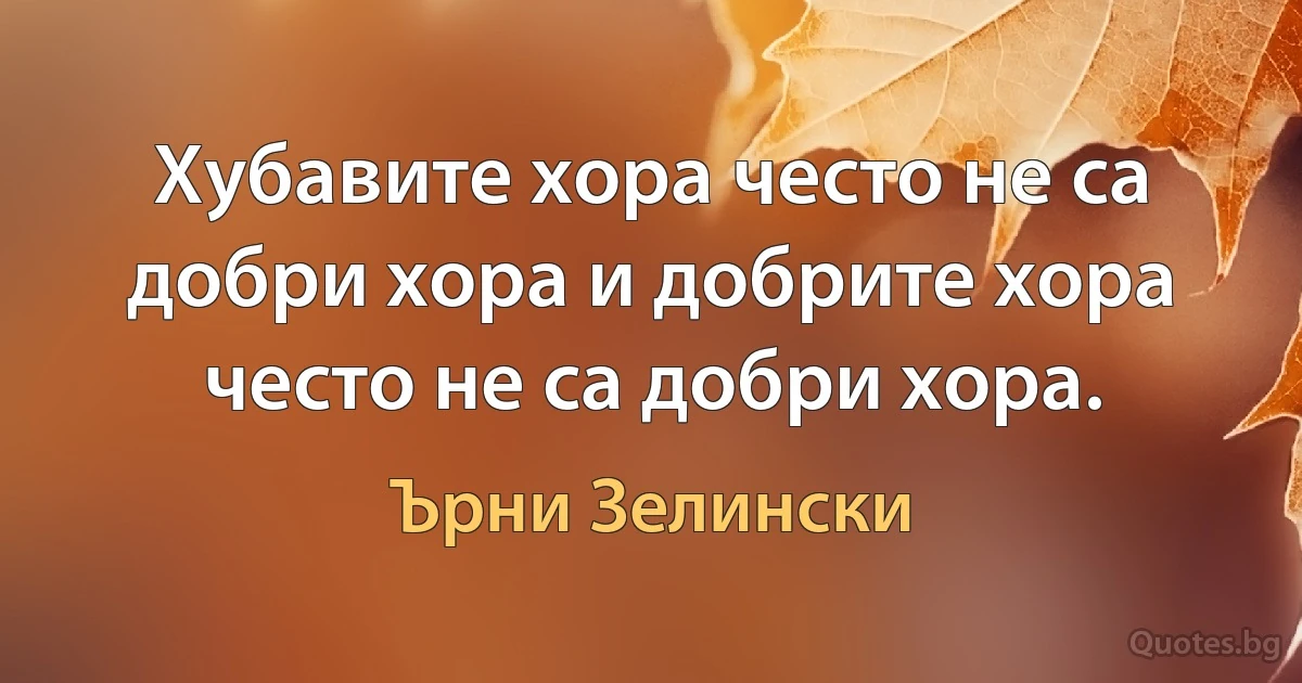 Хубавите хора често не са добри хора и добрите хора често не са добри хора. (Ърни Зелински)