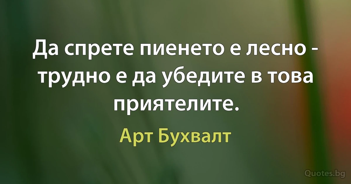 Да спрете пиенето е лесно - трудно е да убедите в това приятелите. (Арт Бухвалт)