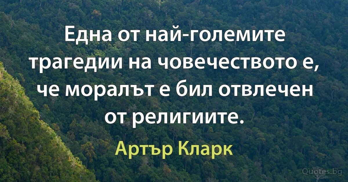 Една от най-големите трагедии на човечеството е, че моралът е бил отвлечен от религиите. (Артър Кларк)