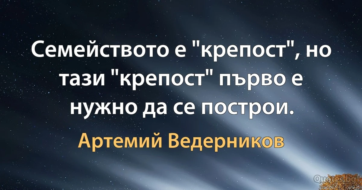 Семейството е "крепост", но тази "крепост" първо е нужно да се построи. (Артемий Ведерников)