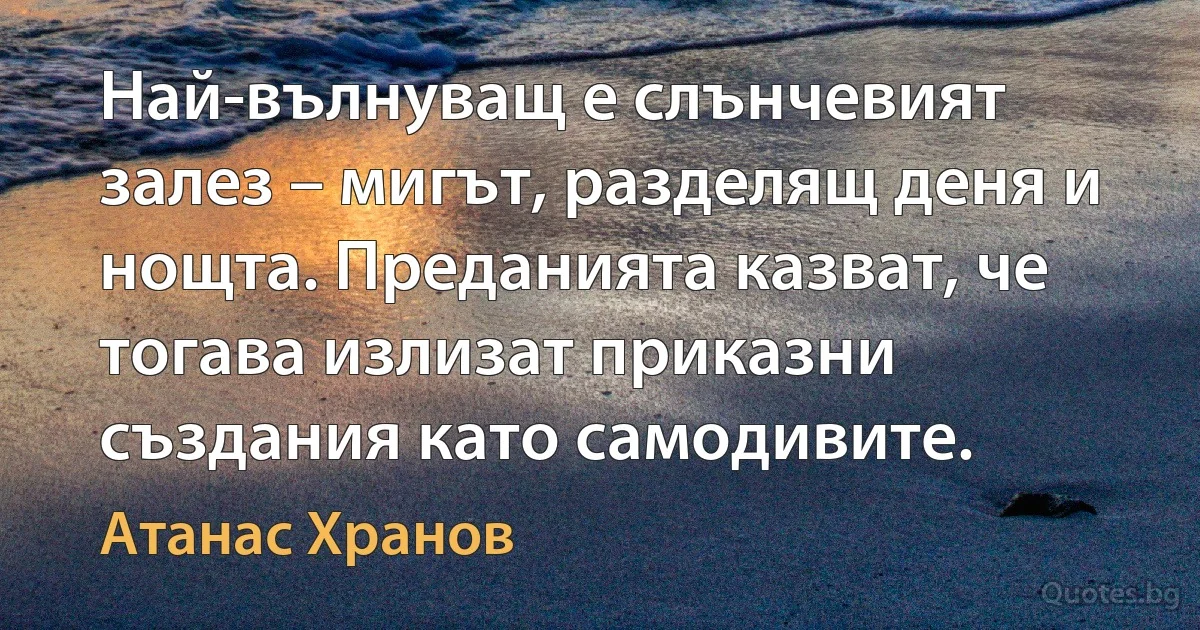 Най-вълнуващ е слънчевият залез – мигът, разделящ деня и нощта. Преданията казват, че тогава излизат приказни създания като самодивите. (Атанас Хранов)