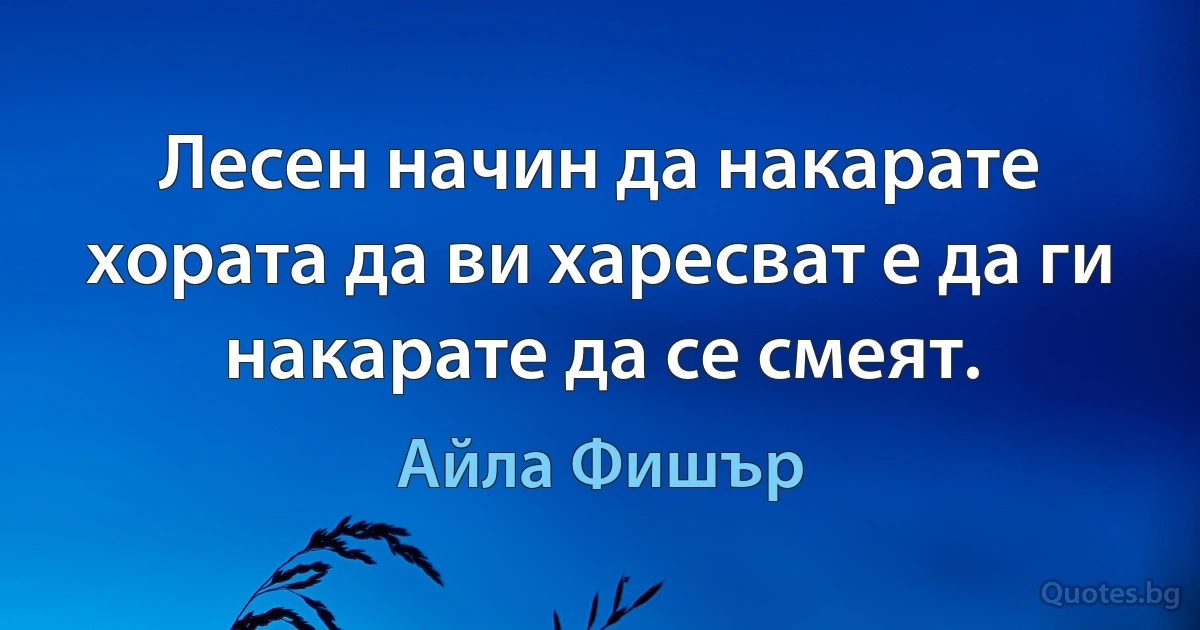 Лесен начин да накарате хората да ви харесват е да ги накарате да се смеят. (Айла Фишър)