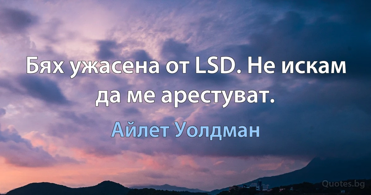 Бях ужасена от LSD. Не искам да ме арестуват. (Айлет Уолдман)